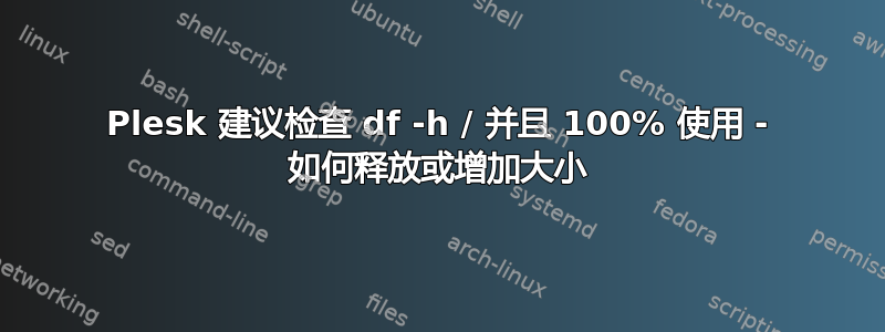 Plesk 建议检查 df -h / 并且 100% 使用 - 如何释放或增加大小