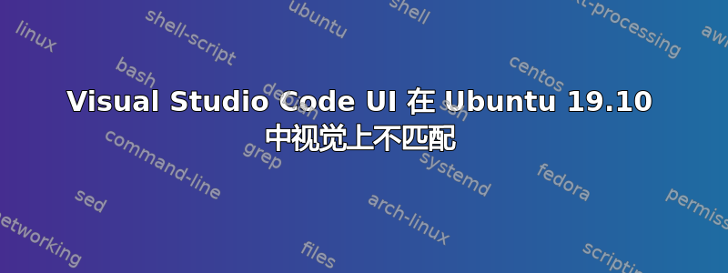 Visual Studio Code UI 在 Ubuntu 19.10 中视觉上不匹配