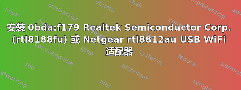 安装 0bda:f179 Realtek Semiconductor Corp. (rtl8188fu) 或 Netgear rtl8812au USB WiFi 适配器