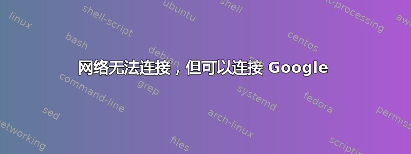 网络无法连接，但可以连接 Google