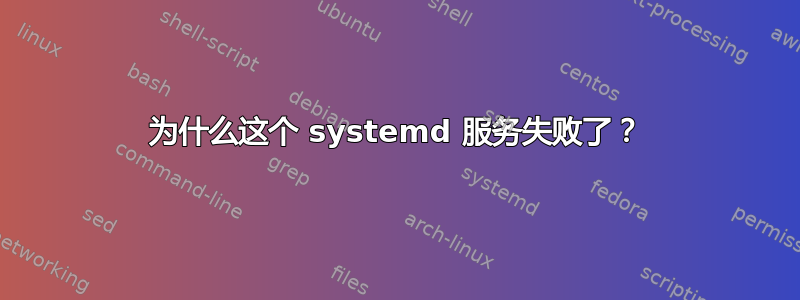 为什么这个 systemd 服务失败了？