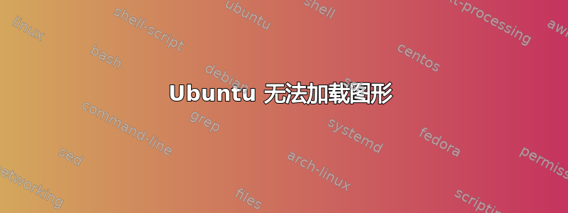 Ubuntu 无法加载图形