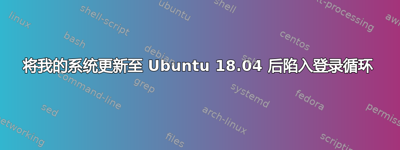 将我的系统更新至 Ubuntu 18.04 后陷入登录循环