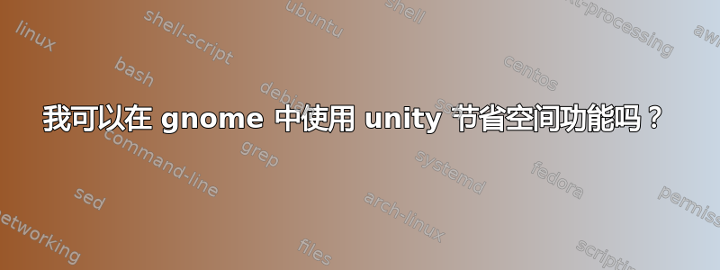 我可以在 gnome 中使用 unity 节省空间功能吗？