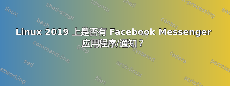 Linux 2019 上是否有 Facebook Messenger 应用程序/通知？