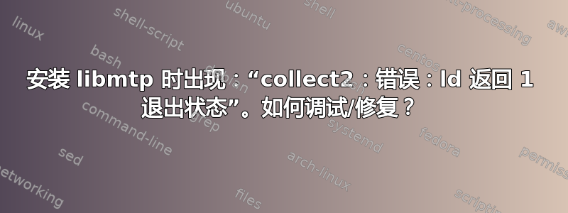 安装 libmtp 时出现：“collect2：错误：ld 返回 1 退出状态”。如何调试/修复？