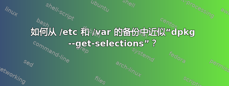 如何从 /etc 和 /var 的备份中近似“dpkg --get-selections”？