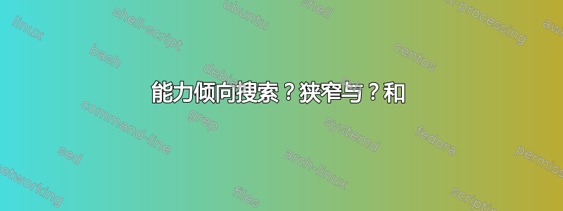 能力倾向搜索？狭窄与？和