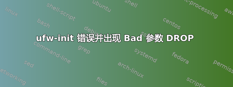 ufw-init 错误并出现 Bad 参数 DROP