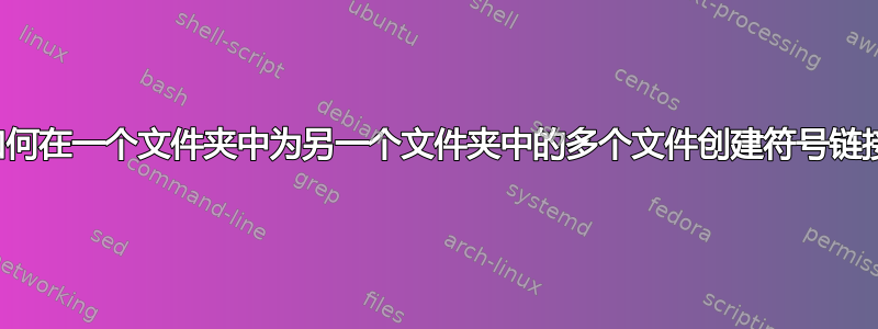 如何在一个文件夹中为另一个文件夹中的多个文件创建符号链接