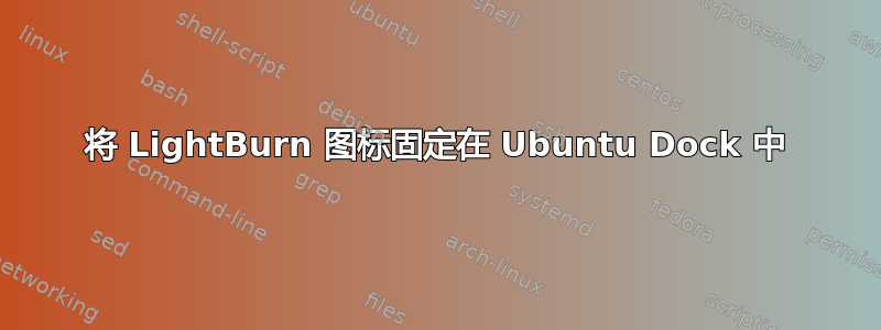 将 LightBurn 图标固定在 Ubuntu Dock 中