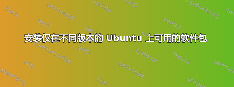 安装仅在不同版本的 Ubuntu 上可用的软件包