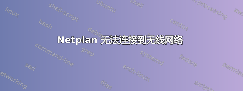 Netplan 无法连接到无线网络