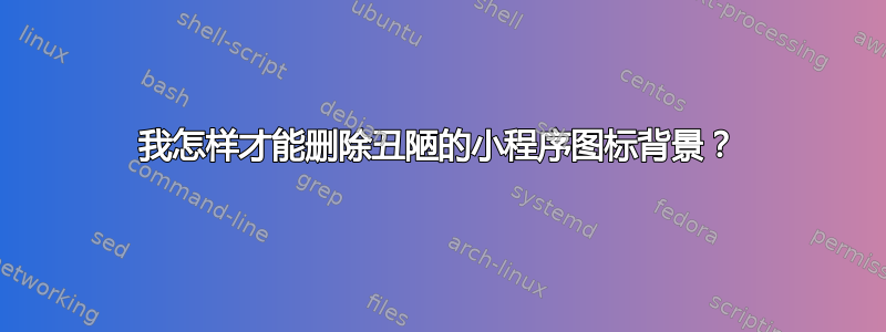 我怎样才能删除丑陋的小程序图标背景？