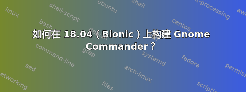 如何在 18.04（Bionic）上构建 Gnome Commander？