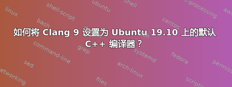 如何将 Clang 9 设置为 Ubuntu 19.10 上的默认 C++ 编译器？