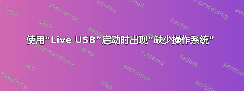 使用“Live USB”启动时出现“缺少操作系统”