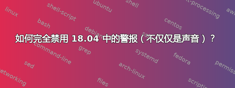 如何完全禁用 18.04 中的警报（不仅仅是声音）？