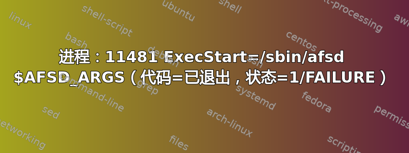 进程：11481 ExecStart=/sbin/afsd $AFSD_ARGS（代码=已退出，状态=1/FAILURE）