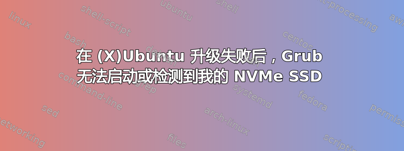 在 (X)Ubuntu 升级失败后，Grub 无法启动或检测到我的 NVMe SSD