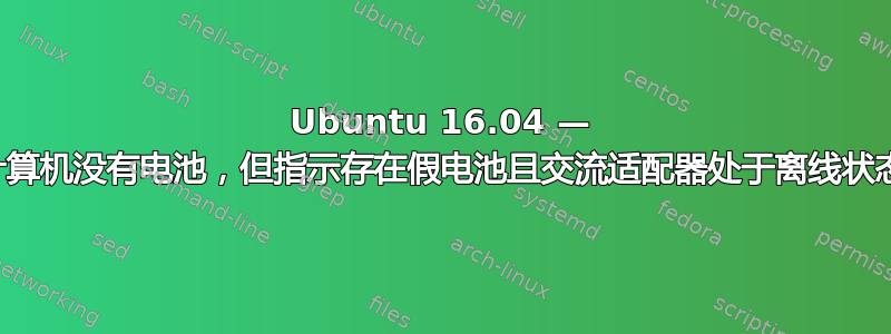 Ubuntu 16.04 — 计算机没有电池，但指示存在假电池且交流适配器处于离线状态