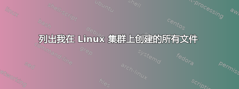 列出我在 Linux 集群上创建的所有文件