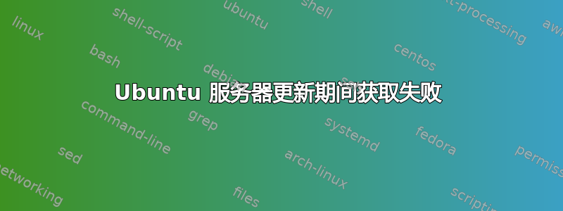 Ubuntu 服务器更新期间获取失败