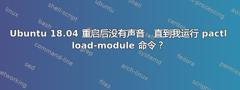 Ubuntu 18.04 重启后没有声音，直到我运行 pactl load-module 命令？