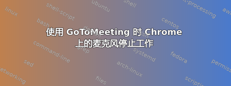 使用 GoToMeeting 时 Chrome 上的麦克风停止工作