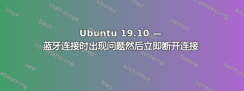 Ubuntu 19.10 — 蓝牙连接时出现问题然后立即断开连接