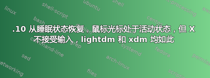 19.10 从睡眠状态恢复，鼠标光标处于活动状态，但 X 不接受输入，lightdm 和 xdm 均如此