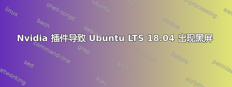 Nvidia 插件导致 Ubuntu LTS 18.04 出现黑屏