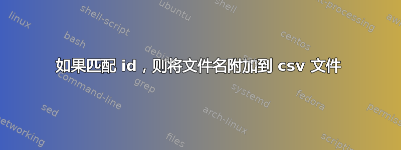 如果匹配 id，则将文件名附加到 csv 文件