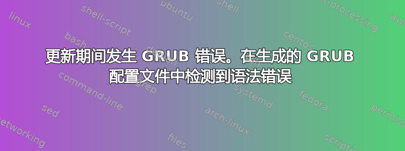 更新期间发生 GRUB 错误。在生成的 GRUB 配置文件中检测到语法错误