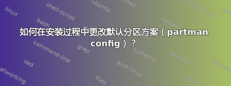 如何在安装过程中更改默认分区方案（partman config）？