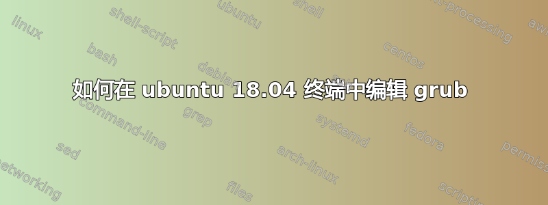 如何在 ubuntu 18.04 终端中编辑 grub