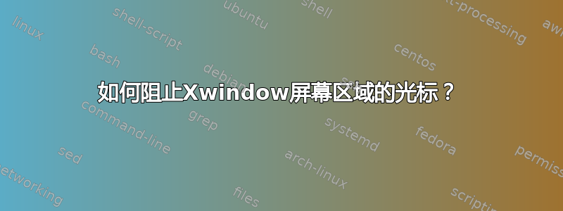 如何阻止Xwindow屏幕区域的光标？