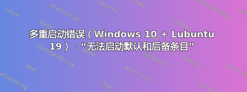 多重启动错误（Windows 10 + Lubuntu 19）：“无法启动默认和后备条目”