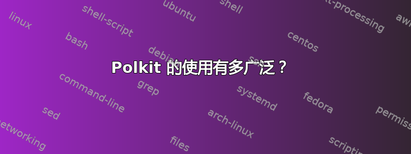 Polkit 的使用有多广泛？ 