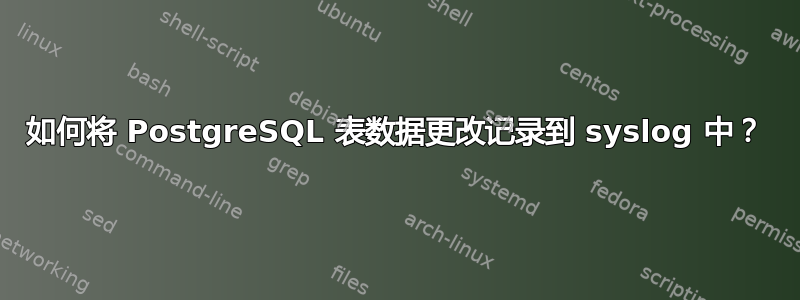 如何将 PostgreSQL 表数据更改记录到 syslog 中？