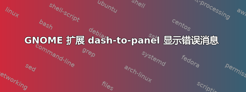 GNOME 扩展 dash-to-panel 显示错误消息