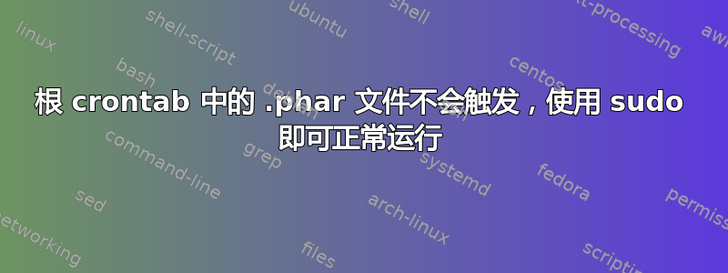 根 crontab 中的 .phar 文件不会触发，使用 sudo 即可正常运行