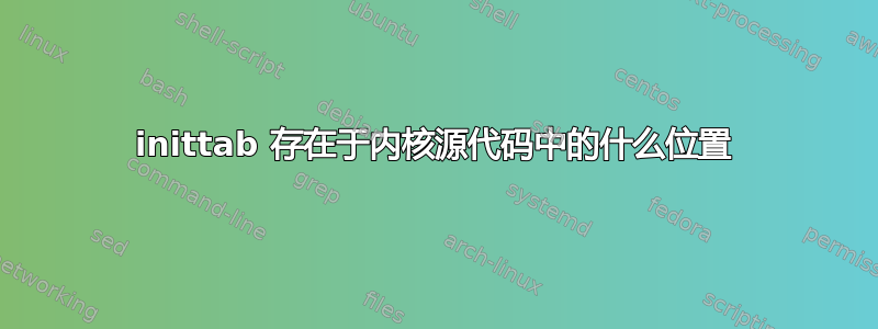 inittab 存在于内核源代码中的什么位置