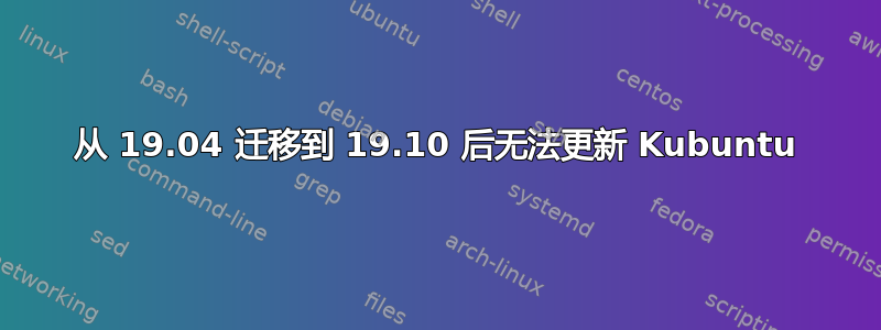 从 19.04 迁移到 19.10 后无法更新 Kubuntu