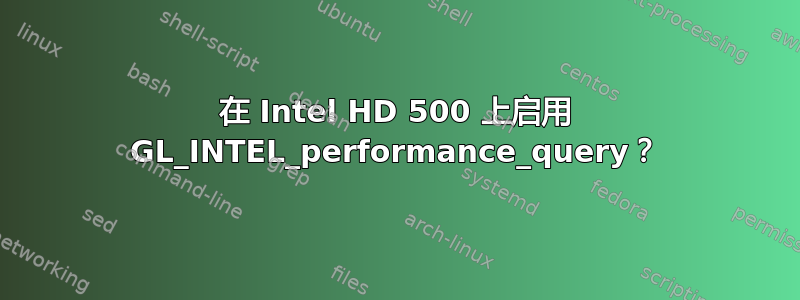 在 Intel HD 500 上启用 GL_INTEL_performance_query？