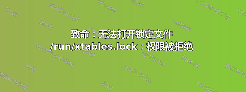 致命：无法打开锁定文件 /run/xtables.lock：权限被拒绝