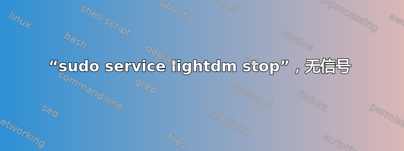 “sudo service lightdm stop”，无信号