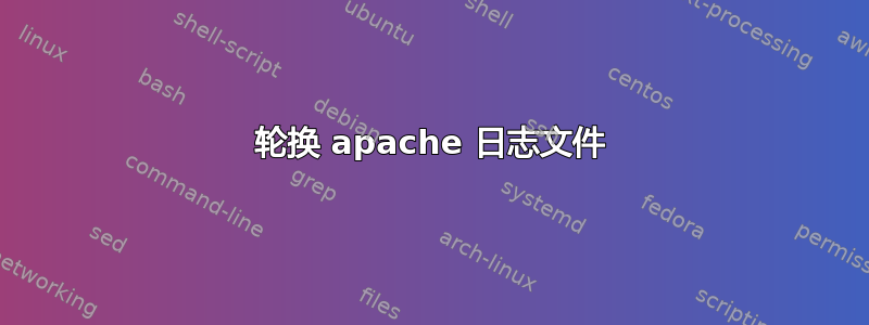 轮换 apache 日志文件