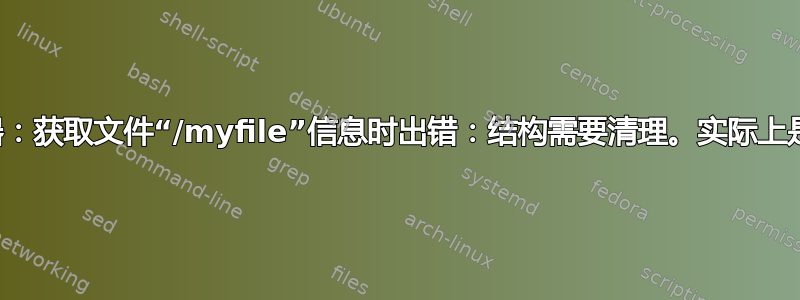 外部驱动器：获取文件“/myfile”信息时出错：结构需要清理。实际上是对齐问题