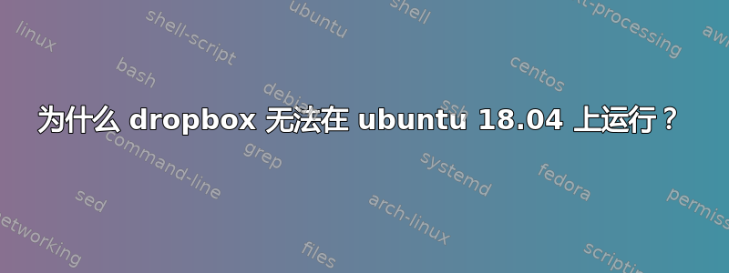 为什么 dropbox 无法在 ubuntu 18.04 上运行？